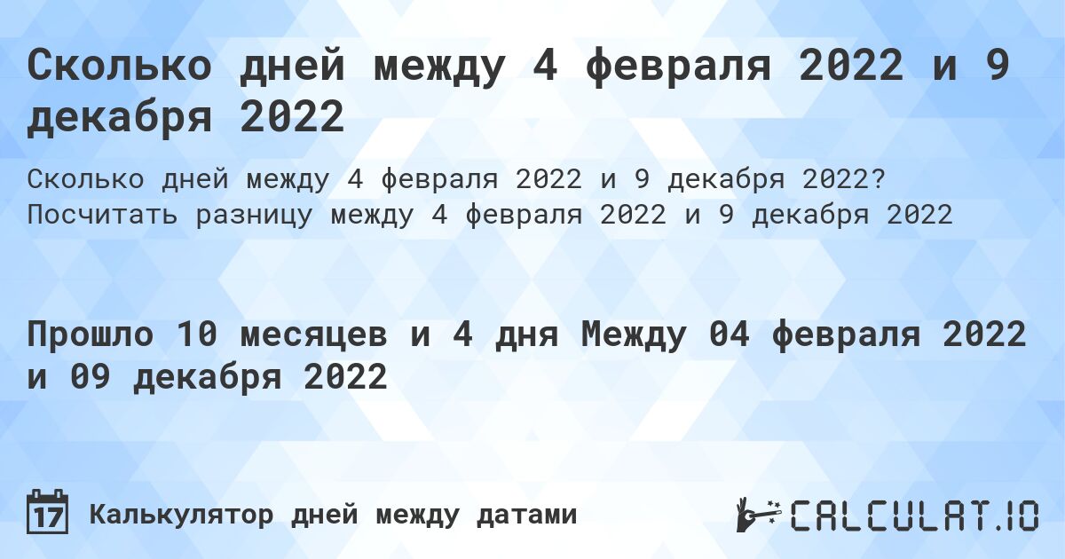 Сколько дней между 4 февраля 2022 и 9 декабря 2022. Посчитать разницу между 4 февраля 2022 и 9 декабря 2022