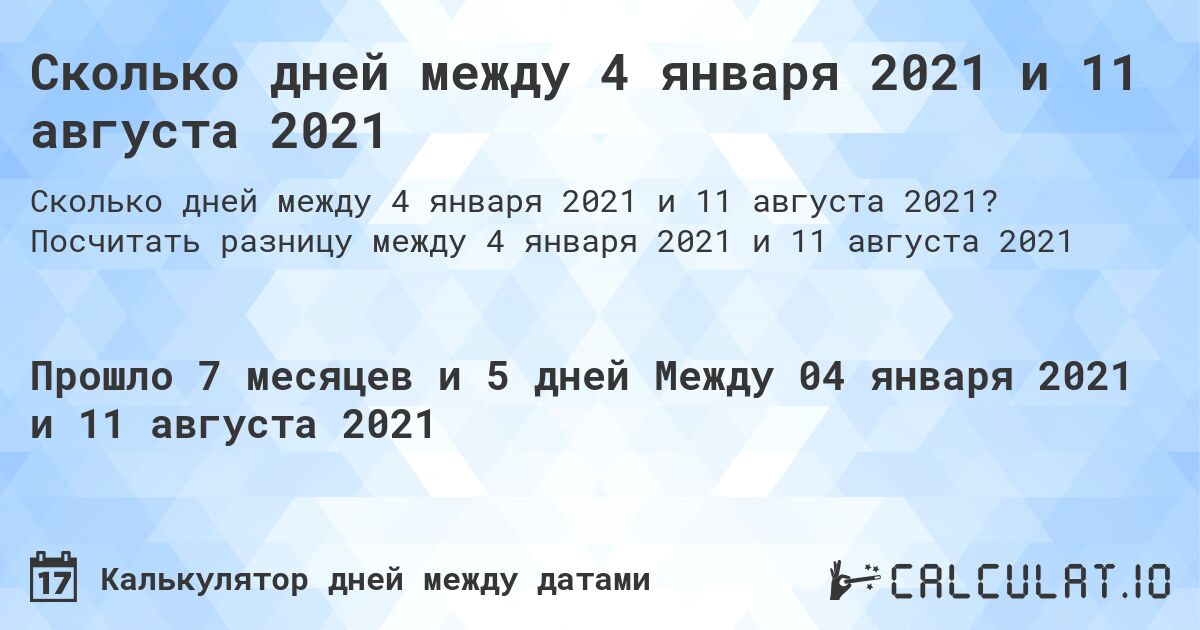 Сколько дней между 4 января 2021 и 11 августа 2021. Посчитать разницу между 4 января 2021 и 11 августа 2021