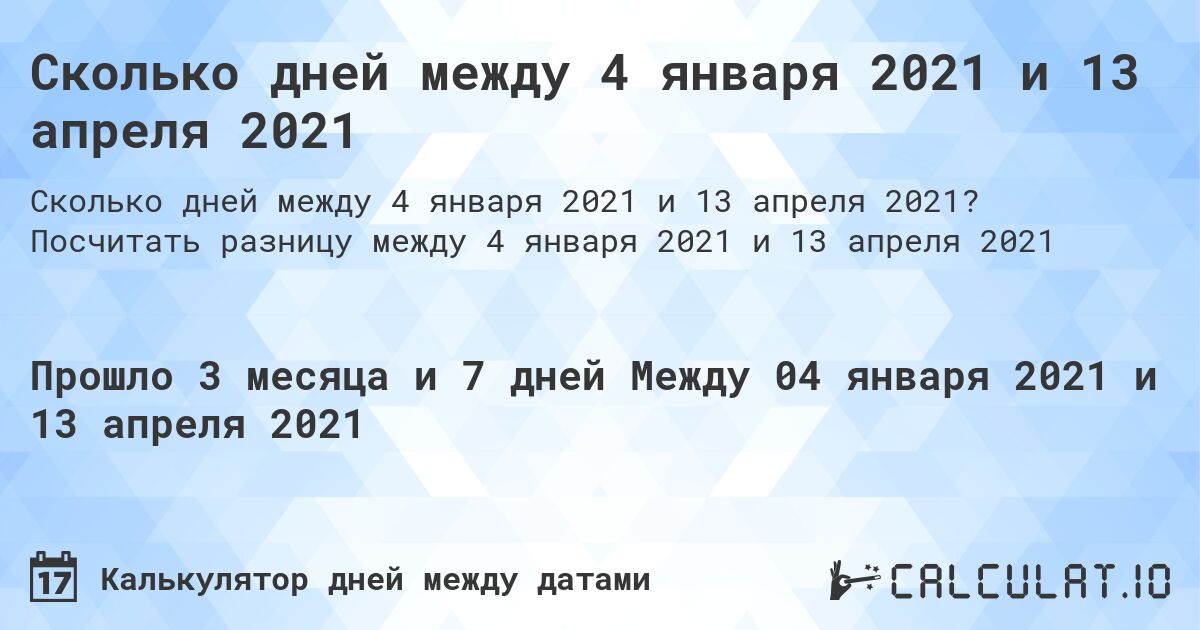 Сколько дней между 4 января 2021 и 13 апреля 2021. Посчитать разницу между 4 января 2021 и 13 апреля 2021