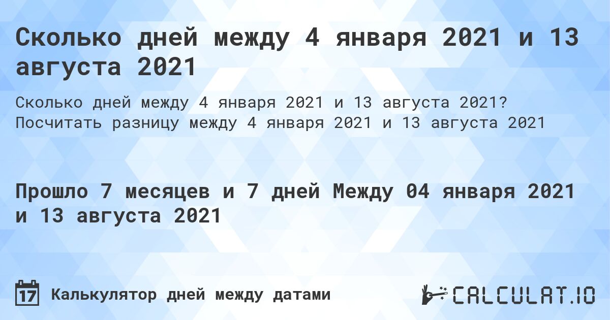 Сколько дней между 4 января 2021 и 13 августа 2021. Посчитать разницу между 4 января 2021 и 13 августа 2021