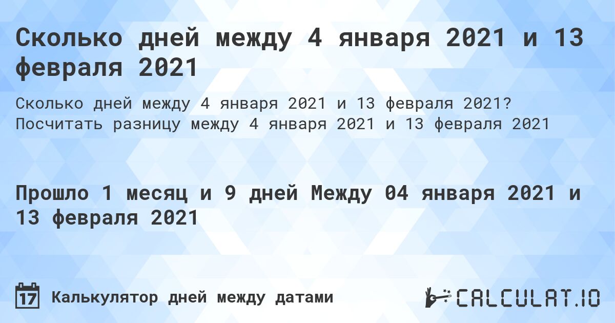 Сколько дней между 4 января 2021 и 13 февраля 2021. Посчитать разницу между 4 января 2021 и 13 февраля 2021