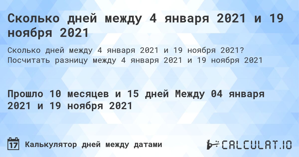 Сколько дней между 4 января 2021 и 19 ноября 2021. Посчитать разницу между 4 января 2021 и 19 ноября 2021
