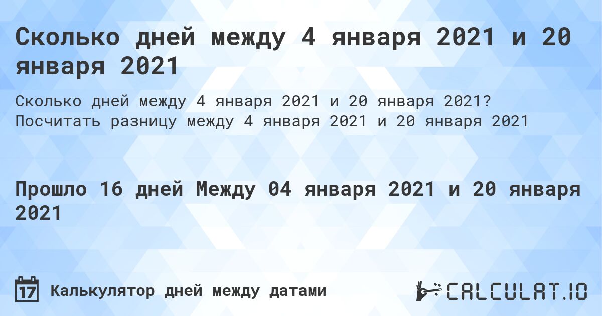 Сколько дней между 4 января 2021 и 20 января 2021. Посчитать разницу между 4 января 2021 и 20 января 2021
