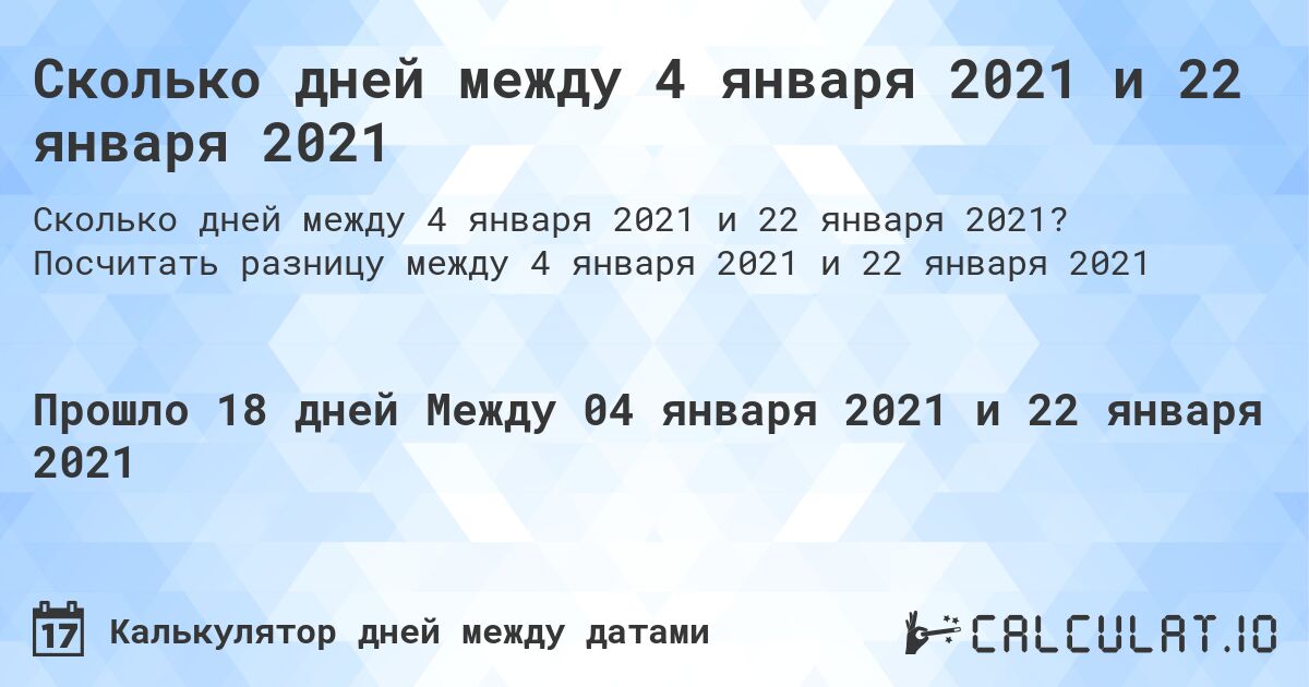 Сколько дней между 4 января 2021 и 22 января 2021. Посчитать разницу между 4 января 2021 и 22 января 2021