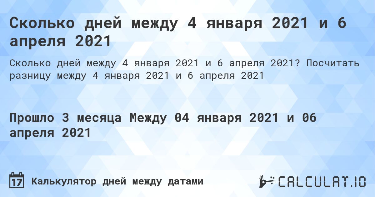 Сколько дней между 4 января 2021 и 6 апреля 2021. Посчитать разницу между 4 января 2021 и 6 апреля 2021