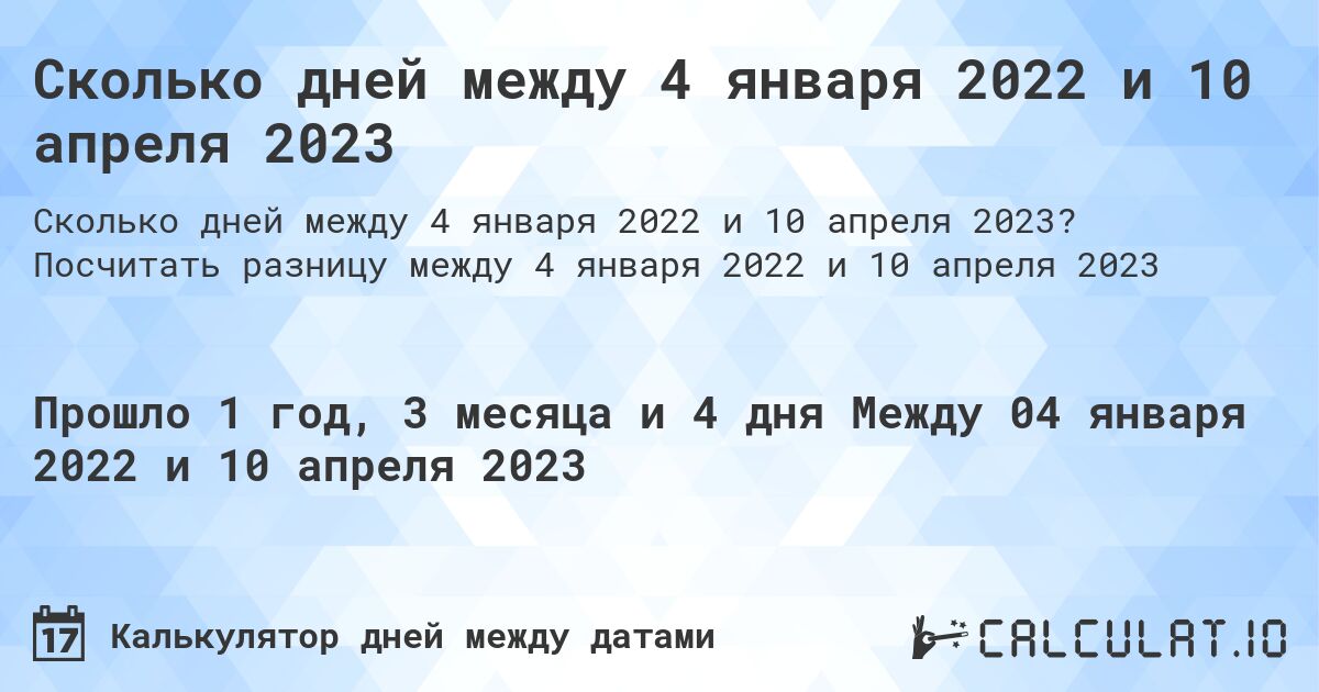 Сколько дней между 4 января 2022 и 10 апреля 2023. Посчитать разницу между 4 января 2022 и 10 апреля 2023