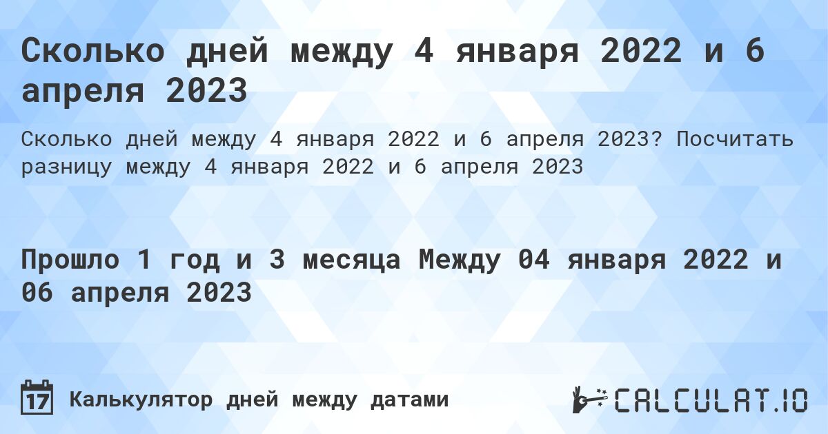 Сколько дней между 4 января 2022 и 6 апреля 2023. Посчитать разницу между 4 января 2022 и 6 апреля 2023