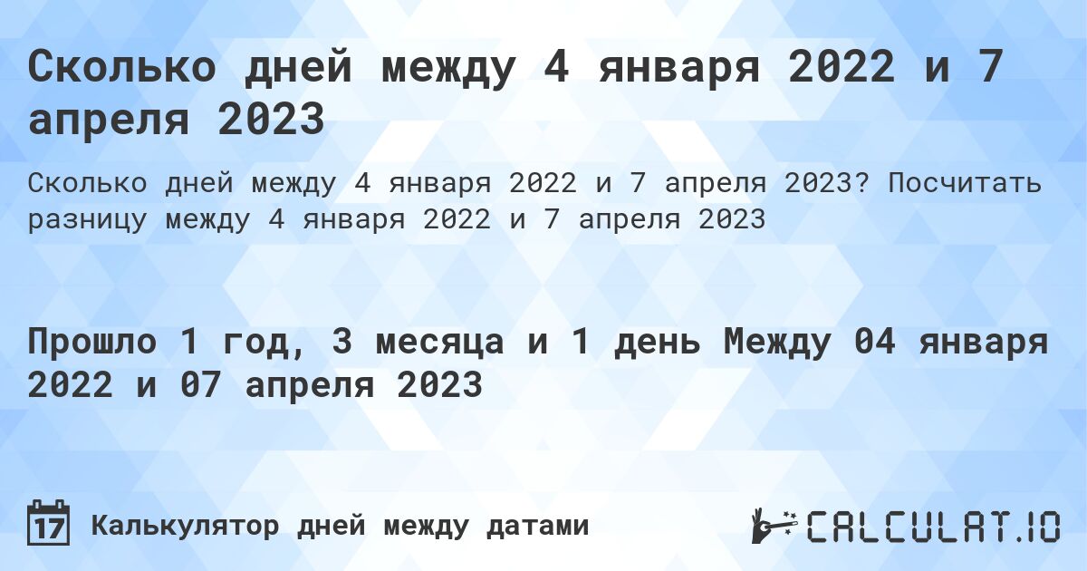 Сколько дней между 4 января 2022 и 7 апреля 2023. Посчитать разницу между 4 января 2022 и 7 апреля 2023
