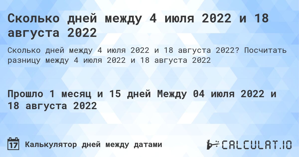 Сколько дней между 4 июля 2022 и 18 августа 2022. Посчитать разницу между 4 июля 2022 и 18 августа 2022