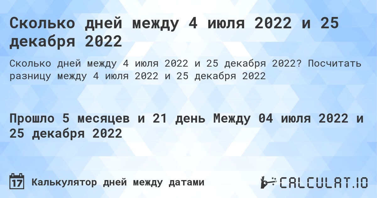 Сколько дней между 4 июля 2022 и 25 декабря 2022. Посчитать разницу между 4 июля 2022 и 25 декабря 2022