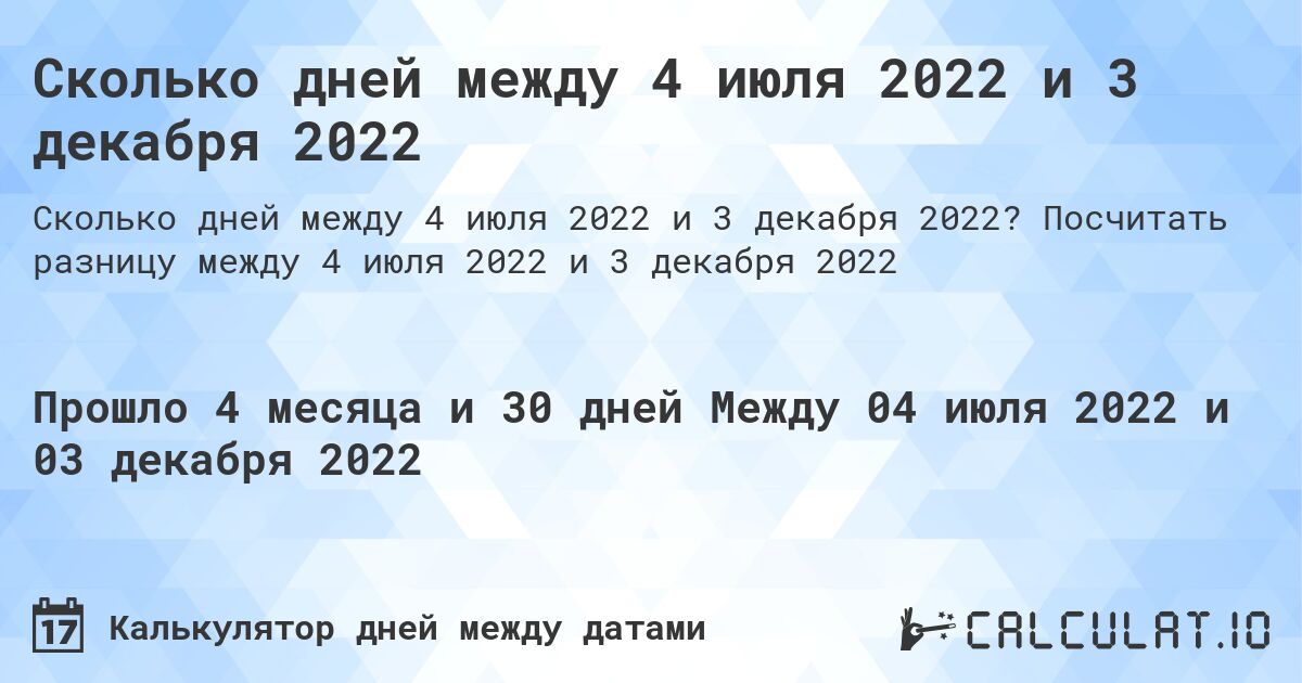Сколько дней между 4 июля 2022 и 3 декабря 2022. Посчитать разницу между 4 июля 2022 и 3 декабря 2022