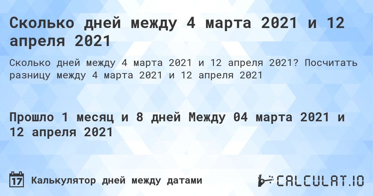 Сколько дней между 4 марта 2021 и 12 апреля 2021. Посчитать разницу между 4 марта 2021 и 12 апреля 2021