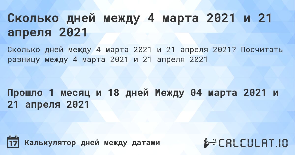 Сколько дней между 4 марта 2021 и 21 апреля 2021. Посчитать разницу между 4 марта 2021 и 21 апреля 2021