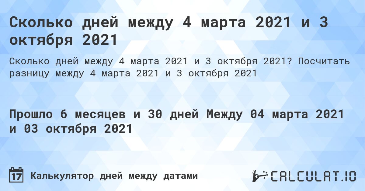 Сколько дней между 4 марта 2021 и 3 октября 2021. Посчитать разницу между 4 марта 2021 и 3 октября 2021
