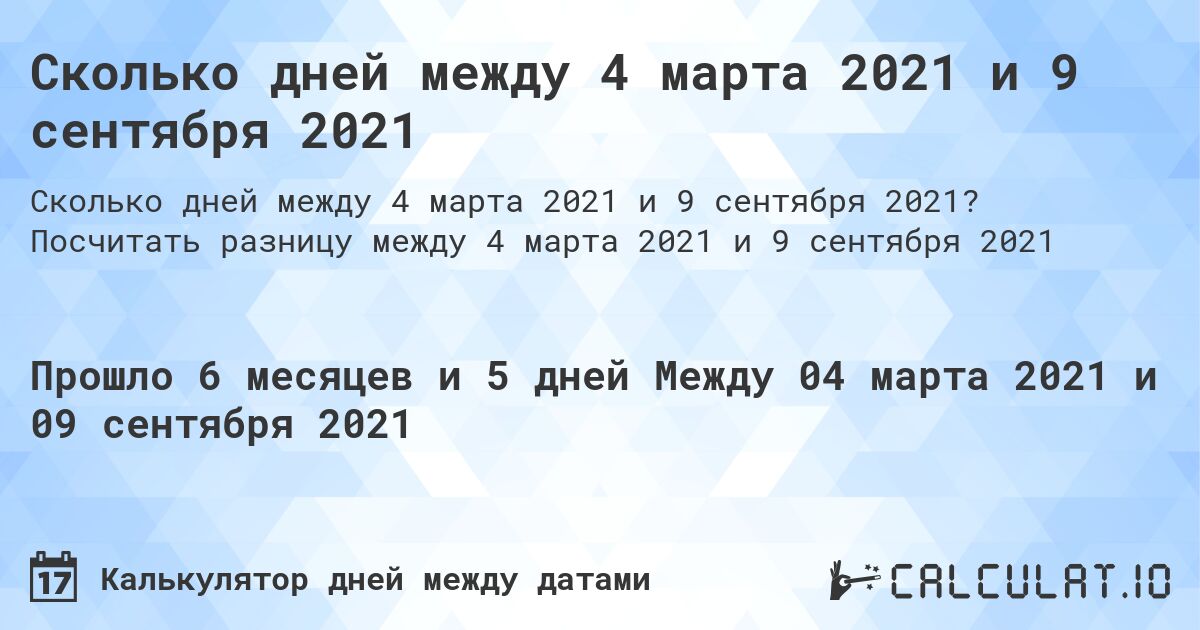 Сколько дней между 4 марта 2021 и 9 сентября 2021. Посчитать разницу между 4 марта 2021 и 9 сентября 2021
