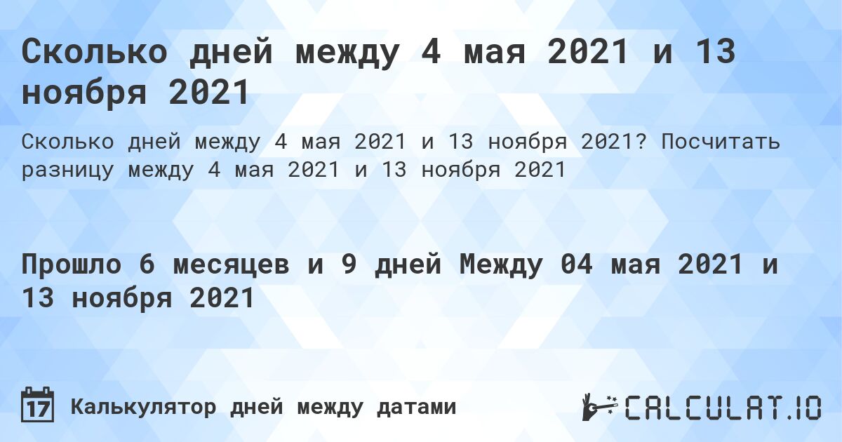 Сколько дней между 4 мая 2021 и 13 ноября 2021. Посчитать разницу между 4 мая 2021 и 13 ноября 2021