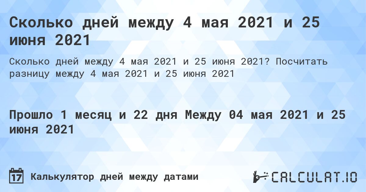 Сколько дней между 4 мая 2021 и 25 июня 2021. Посчитать разницу между 4 мая 2021 и 25 июня 2021