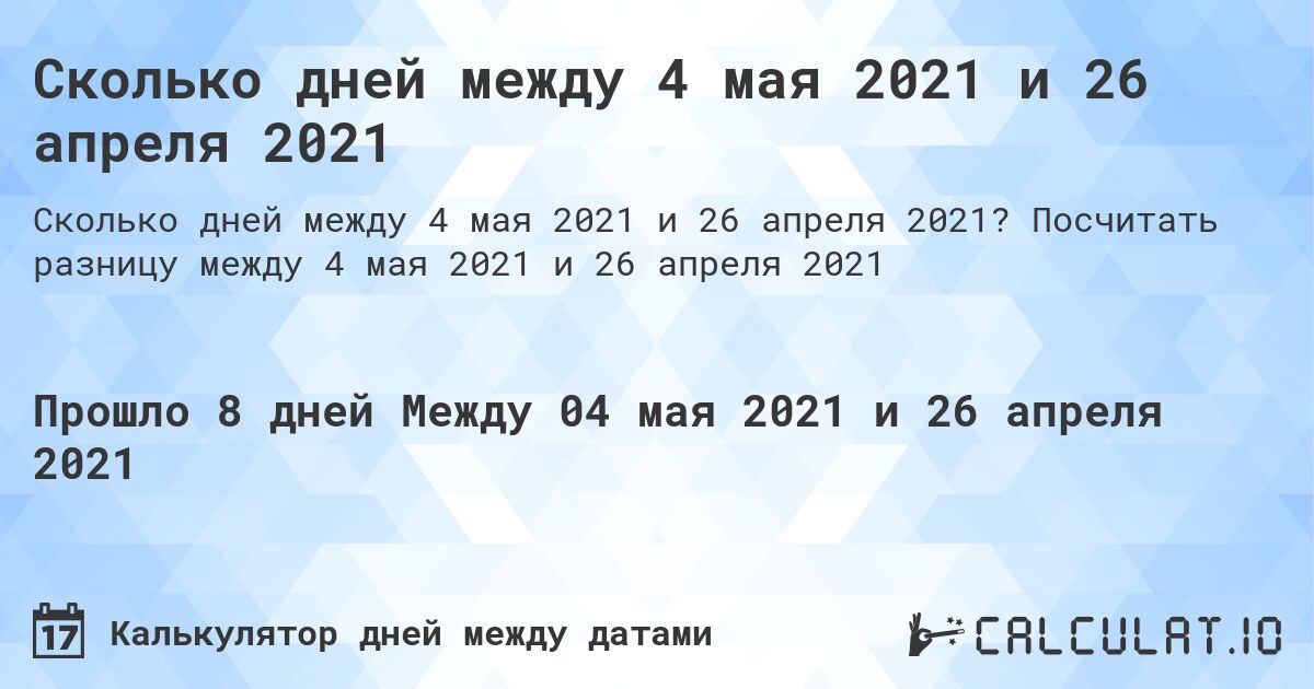 Сколько дней между 4 мая 2021 и 26 апреля 2021. Посчитать разницу между 4 мая 2021 и 26 апреля 2021