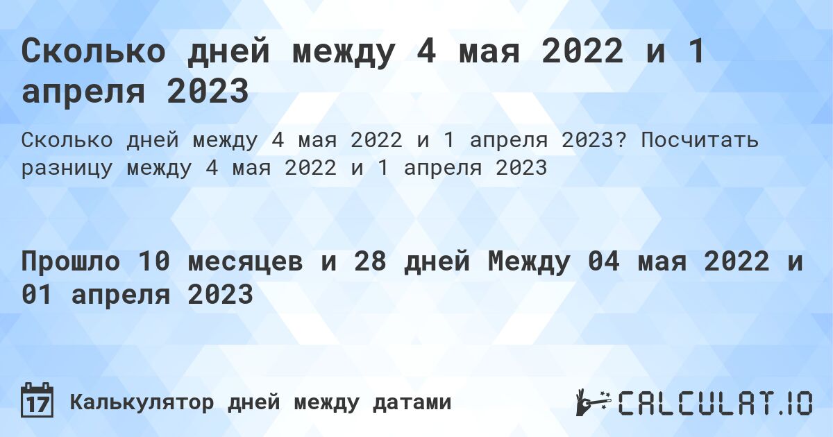 Сколько дней между 4 мая 2022 и 1 апреля 2023. Посчитать разницу между 4 мая 2022 и 1 апреля 2023