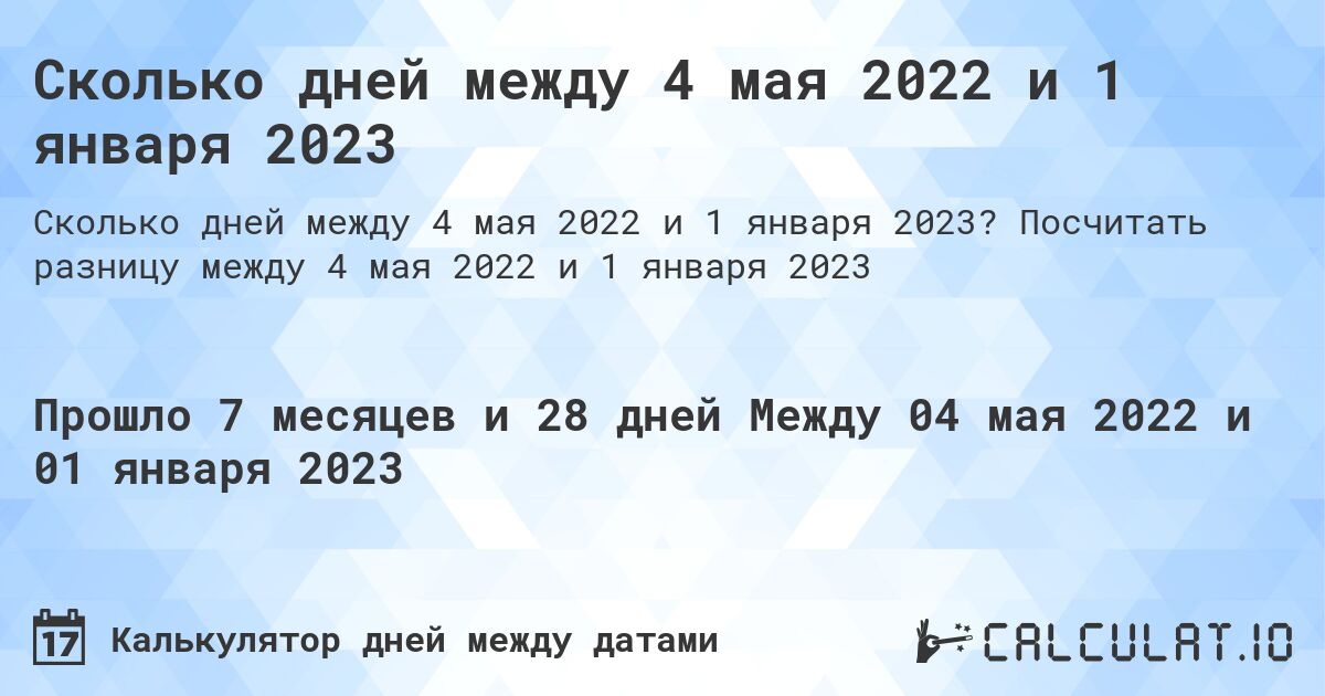 Сколько дней между 4 мая 2022 и 1 января 2023. Посчитать разницу между 4 мая 2022 и 1 января 2023