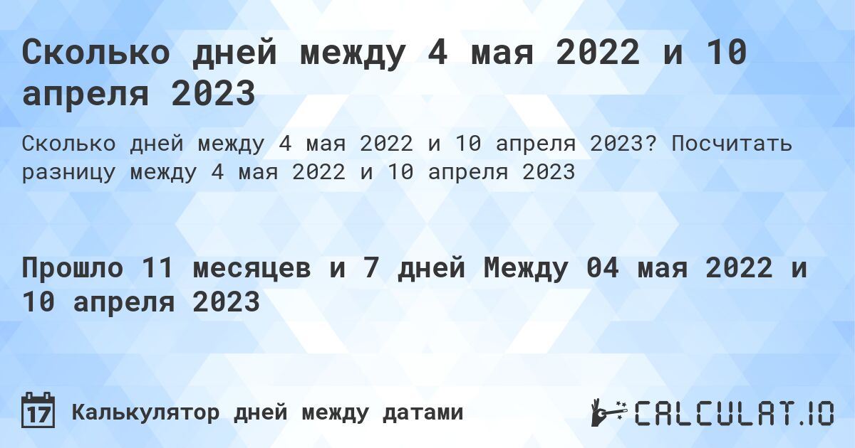 Сколько дней между 4 мая 2022 и 10 апреля 2023. Посчитать разницу между 4 мая 2022 и 10 апреля 2023