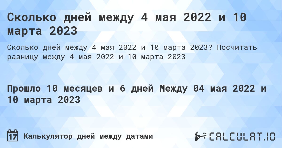 Сколько дней между 4 мая 2022 и 10 марта 2023. Посчитать разницу между 4 мая 2022 и 10 марта 2023