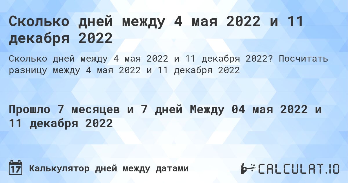 Сколько дней между 4 мая 2022 и 11 декабря 2022. Посчитать разницу между 4 мая 2022 и 11 декабря 2022
