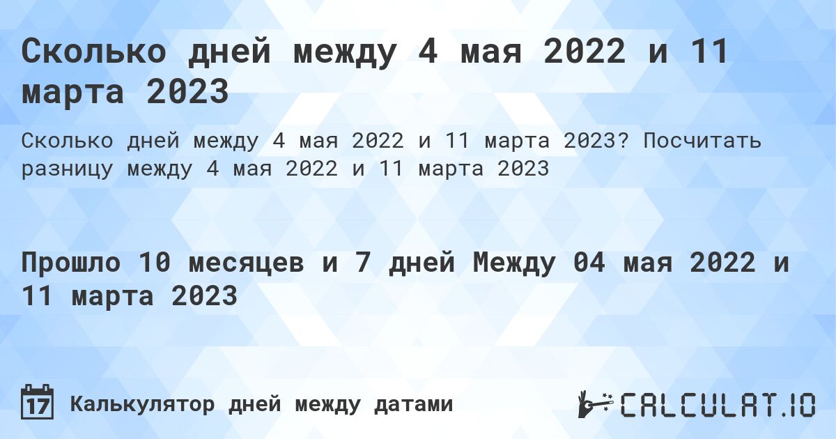 Сколько дней между 4 мая 2022 и 11 марта 2023. Посчитать разницу между 4 мая 2022 и 11 марта 2023
