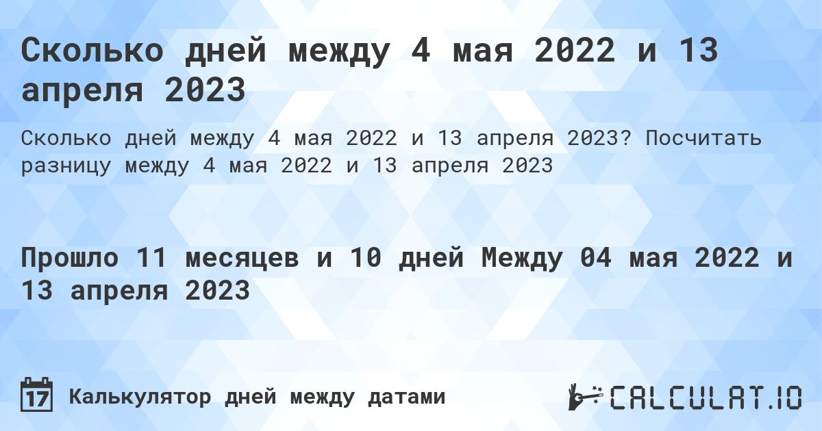 Сколько дней между 4 мая 2022 и 13 апреля 2023. Посчитать разницу между 4 мая 2022 и 13 апреля 2023