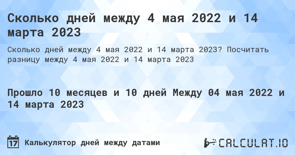 Сколько дней между 4 мая 2022 и 14 марта 2023. Посчитать разницу между 4 мая 2022 и 14 марта 2023
