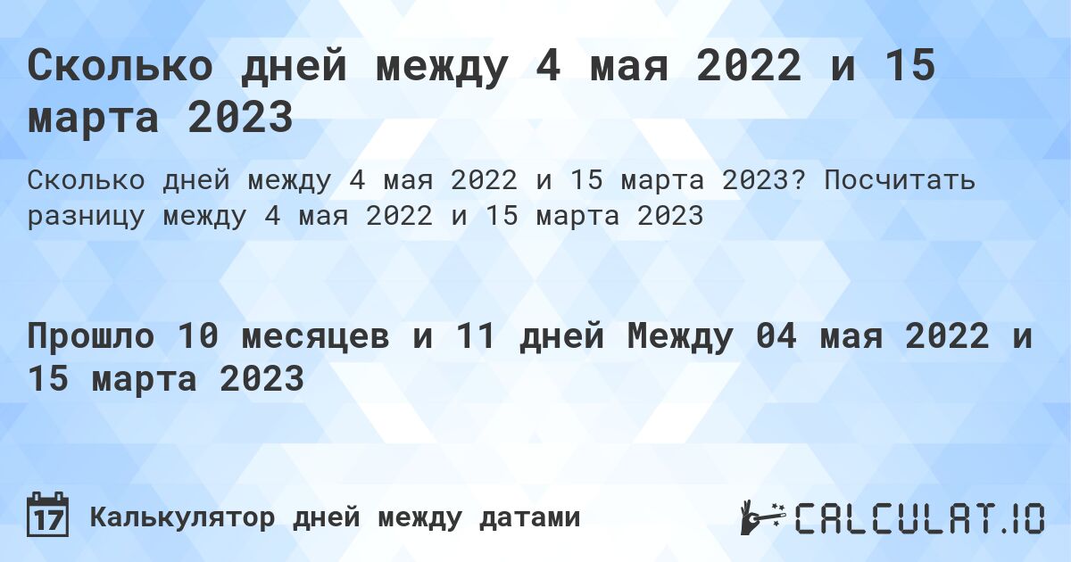 Сколько дней между 4 мая 2022 и 15 марта 2023. Посчитать разницу между 4 мая 2022 и 15 марта 2023