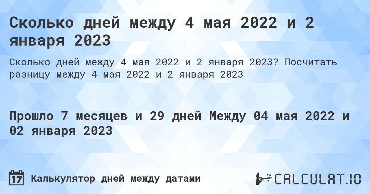 Сколько дней между 4 мая 2022 и 2 января 2023. Посчитать разницу между 4 мая 2022 и 2 января 2023