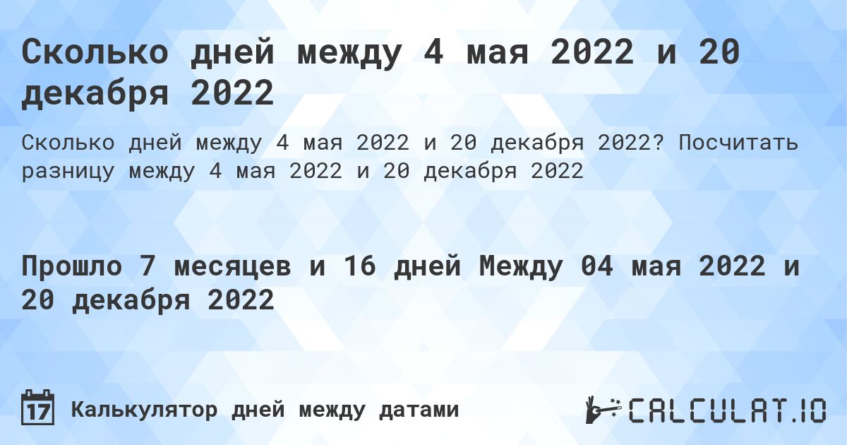Сколько дней между 4 мая 2022 и 20 декабря 2022. Посчитать разницу между 4 мая 2022 и 20 декабря 2022
