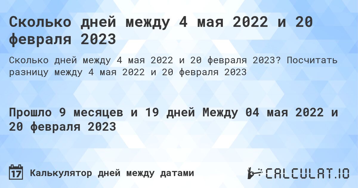 Сколько дней между 4 мая 2022 и 20 февраля 2023. Посчитать разницу между 4 мая 2022 и 20 февраля 2023