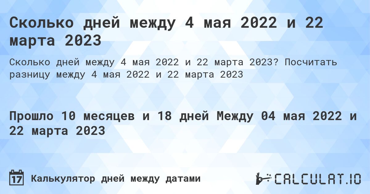 Сколько дней между 4 мая 2022 и 22 марта 2023. Посчитать разницу между 4 мая 2022 и 22 марта 2023