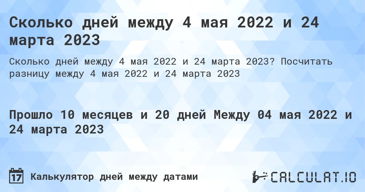 Сколько дней между 4 мая 2022 и 24 марта 2023. Посчитать разницу между 4 мая 2022 и 24 марта 2023