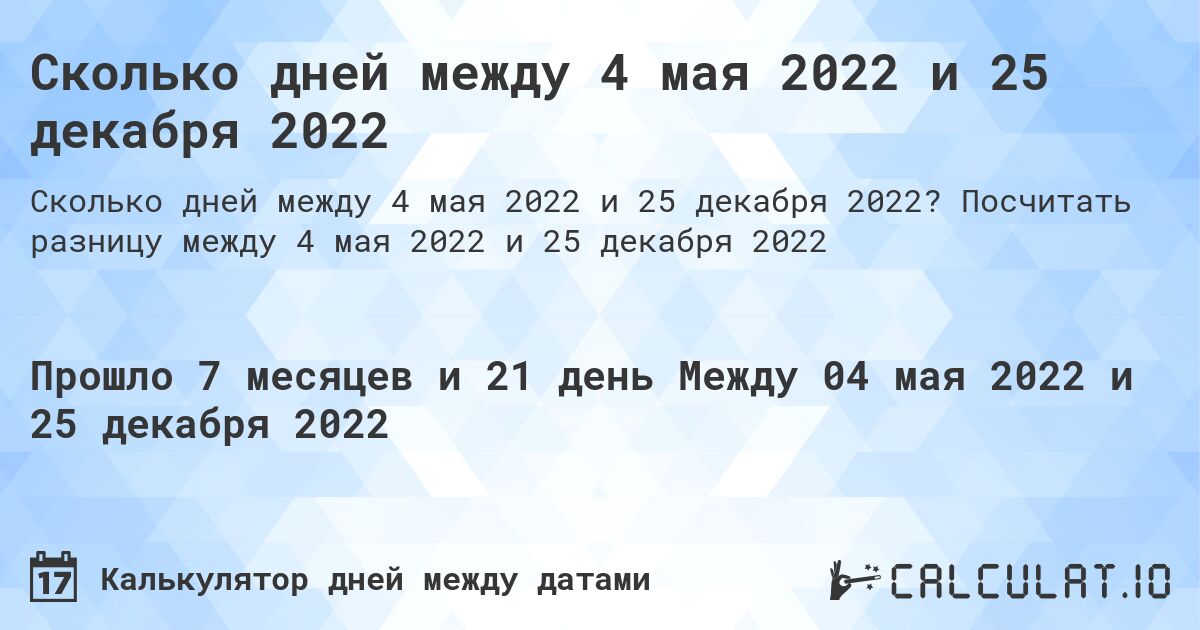 Сколько дней между 4 мая 2022 и 25 декабря 2022. Посчитать разницу между 4 мая 2022 и 25 декабря 2022