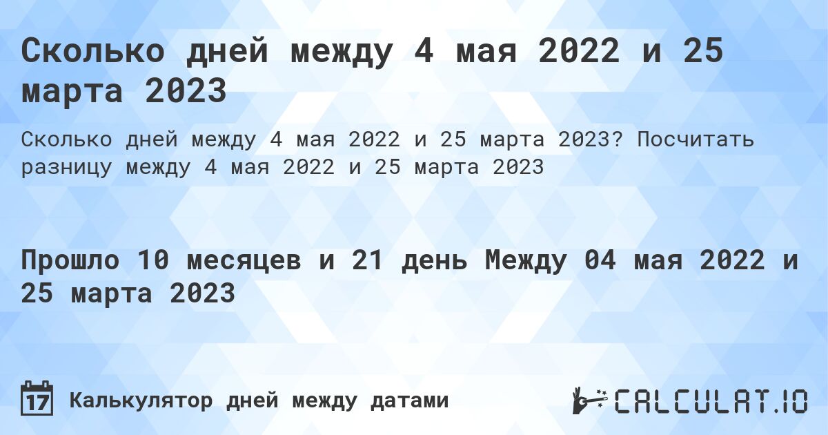 Сколько дней между 4 мая 2022 и 25 марта 2023. Посчитать разницу между 4 мая 2022 и 25 марта 2023