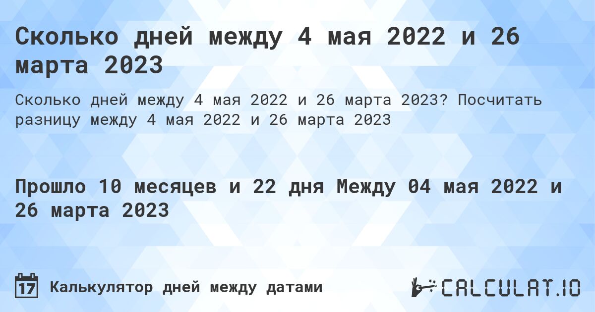 Сколько дней между 4 мая 2022 и 26 марта 2023. Посчитать разницу между 4 мая 2022 и 26 марта 2023