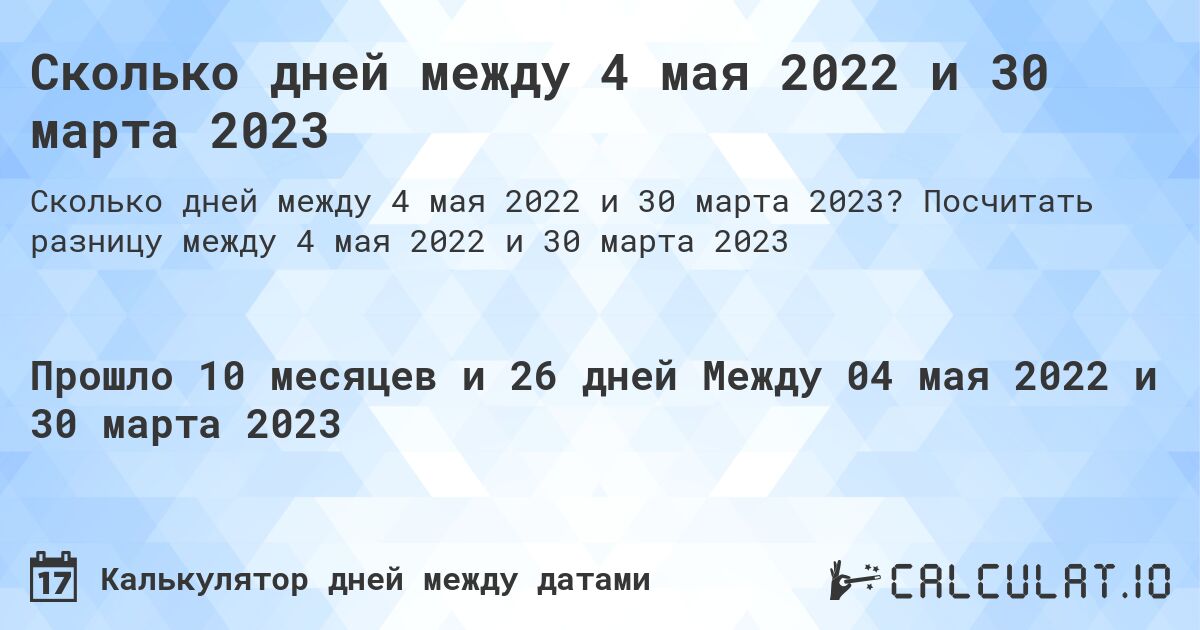 Сколько дней между 4 мая 2022 и 30 марта 2023. Посчитать разницу между 4 мая 2022 и 30 марта 2023