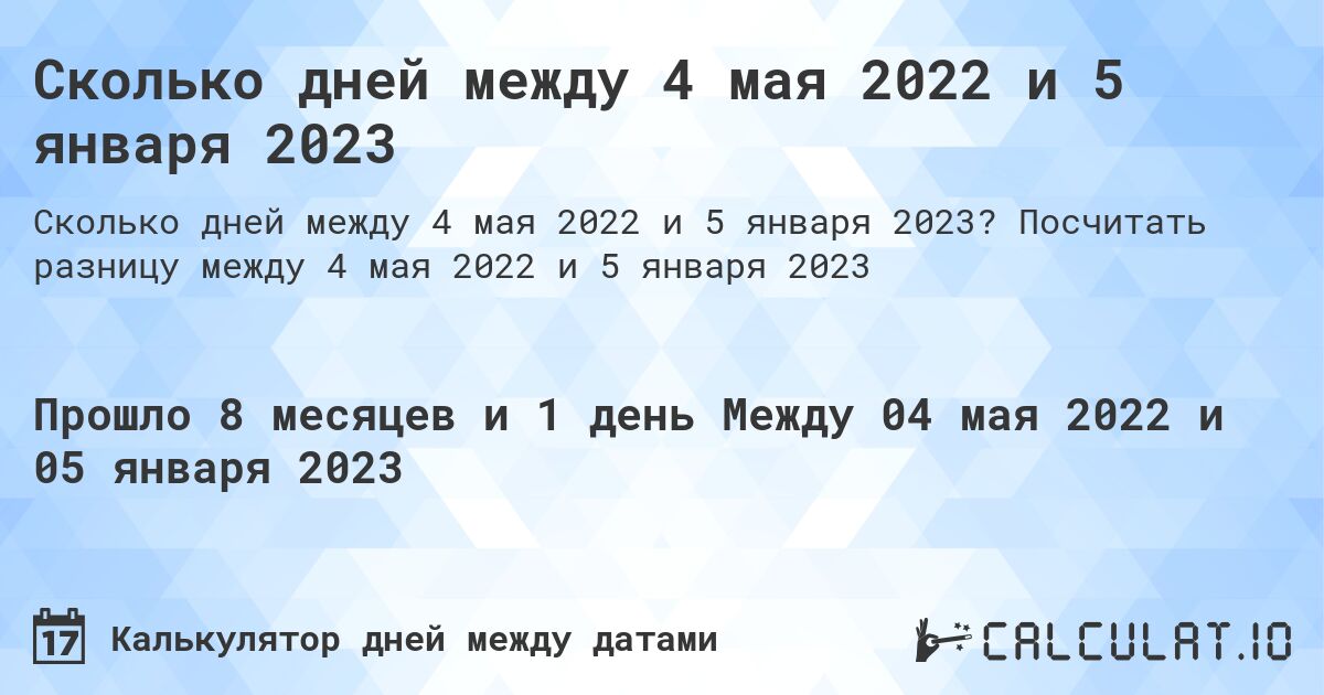 Сколько дней между 4 мая 2022 и 5 января 2023. Посчитать разницу между 4 мая 2022 и 5 января 2023