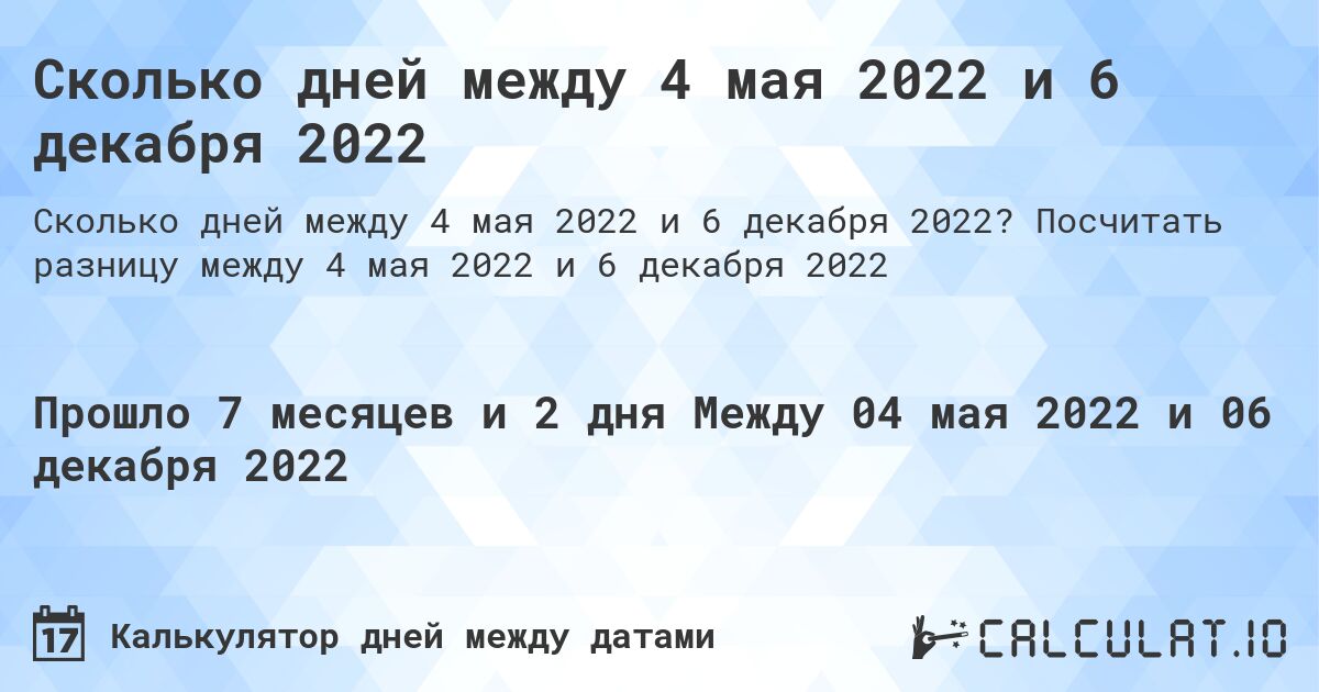 Сколько дней между 4 мая 2022 и 6 декабря 2022. Посчитать разницу между 4 мая 2022 и 6 декабря 2022