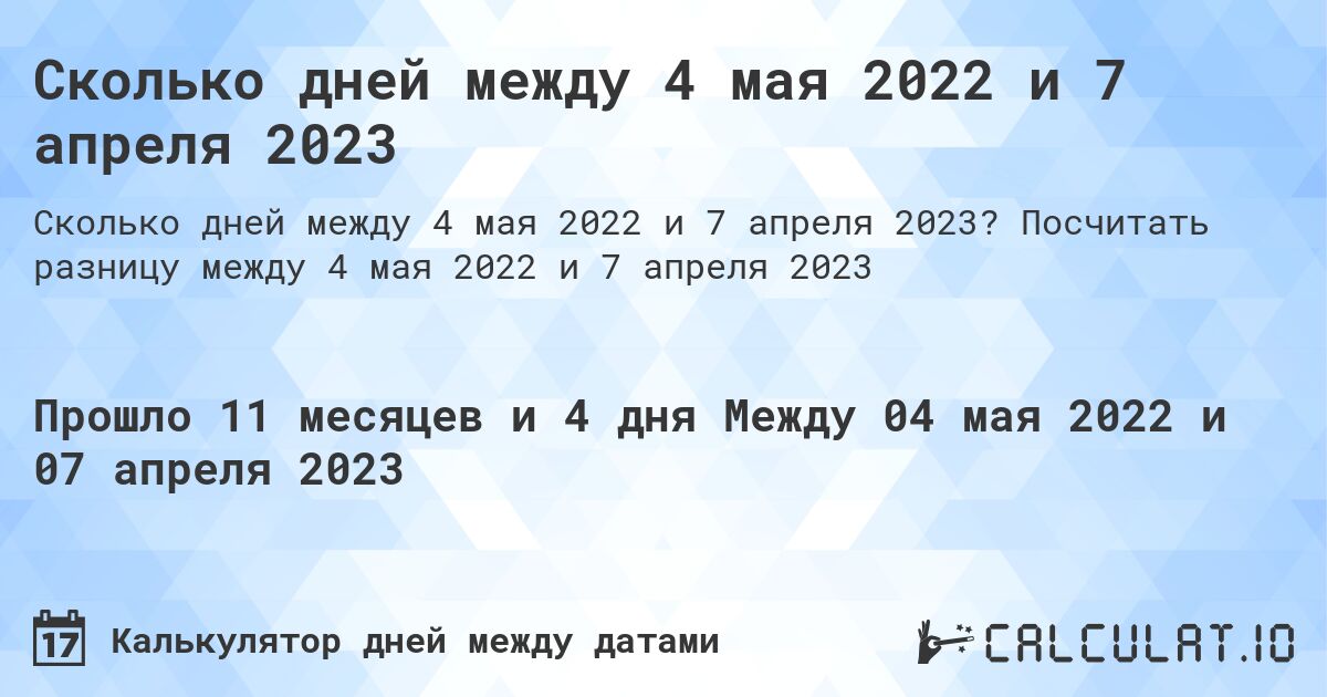 Сколько дней между 4 мая 2022 и 7 апреля 2023. Посчитать разницу между 4 мая 2022 и 7 апреля 2023
