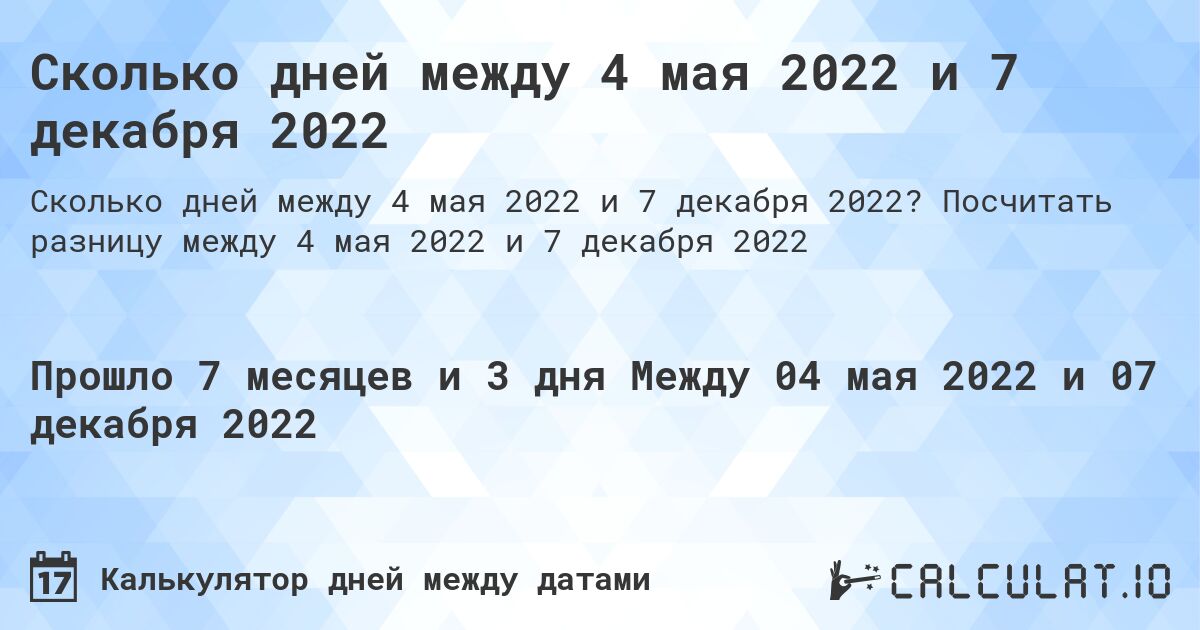 Сколько дней между 4 мая 2022 и 7 декабря 2022. Посчитать разницу между 4 мая 2022 и 7 декабря 2022
