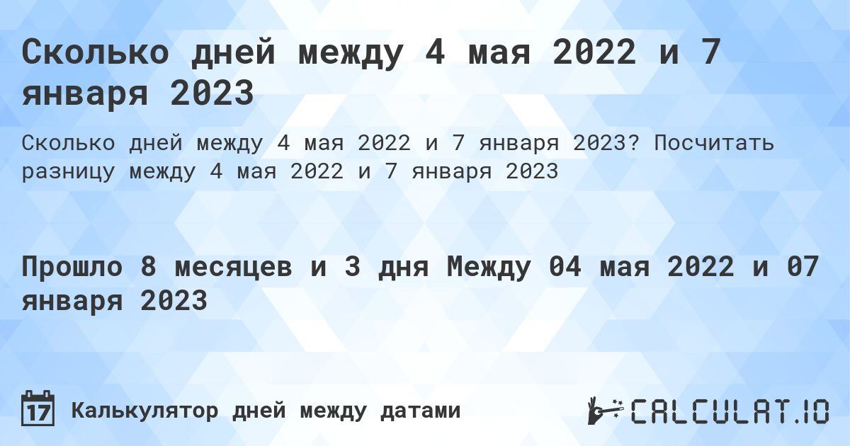 Сколько дней между 4 мая 2022 и 7 января 2023. Посчитать разницу между 4 мая 2022 и 7 января 2023