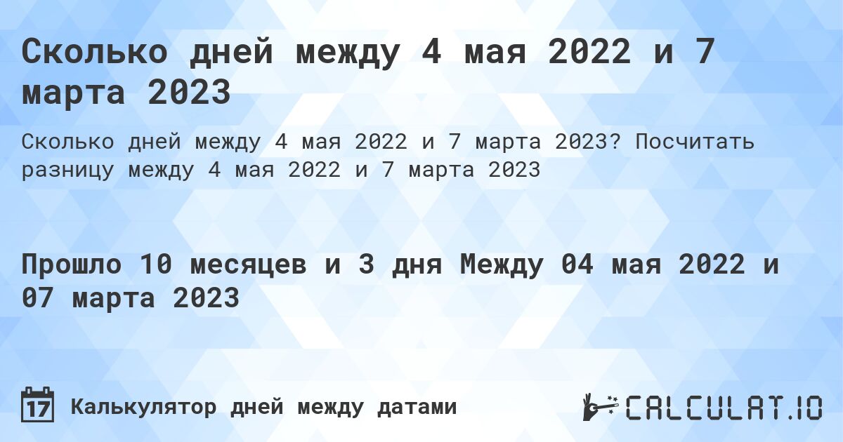 Сколько дней между 4 мая 2022 и 7 марта 2023. Посчитать разницу между 4 мая 2022 и 7 марта 2023