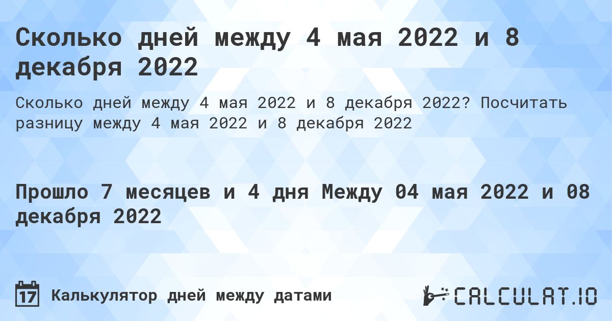 Сколько дней между 4 мая 2022 и 8 декабря 2022. Посчитать разницу между 4 мая 2022 и 8 декабря 2022