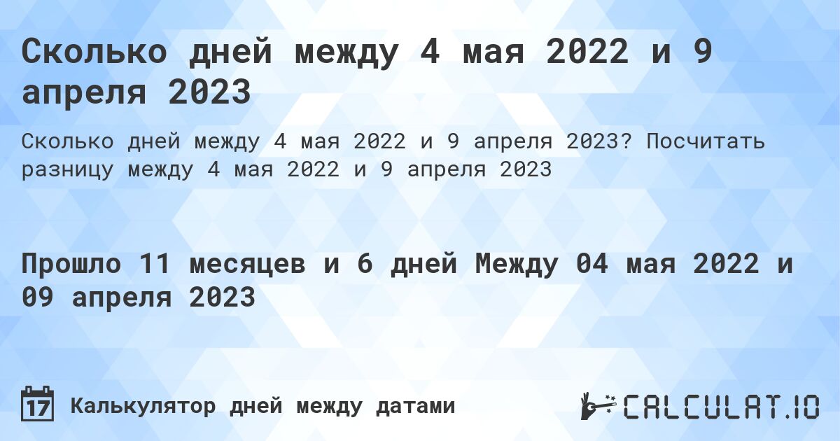 Сколько дней между 4 мая 2022 и 9 апреля 2023. Посчитать разницу между 4 мая 2022 и 9 апреля 2023