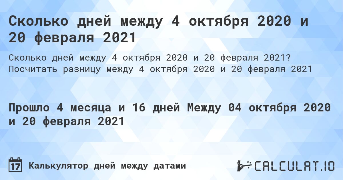 Сколько дней между 4 октября 2020 и 20 февраля 2021. Посчитать разницу между 4 октября 2020 и 20 февраля 2021
