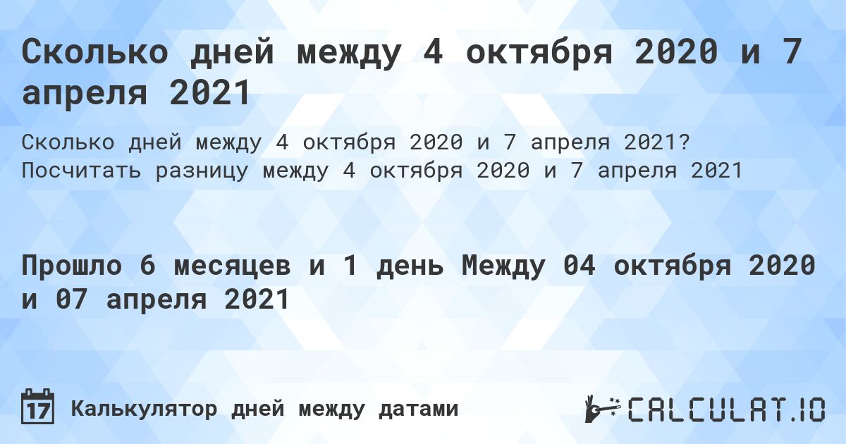 Сколько дней между 4 октября 2020 и 7 апреля 2021. Посчитать разницу между 4 октября 2020 и 7 апреля 2021
